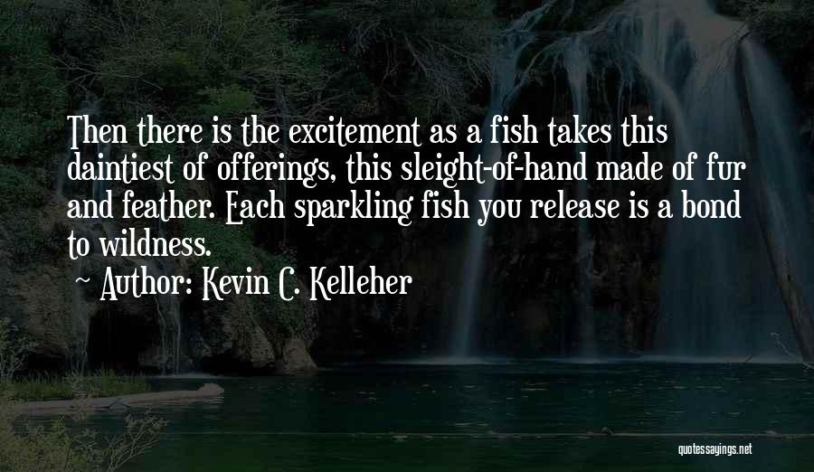 Kevin C. Kelleher Quotes: Then There Is The Excitement As A Fish Takes This Daintiest Of Offerings, This Sleight-of-hand Made Of Fur And Feather.
