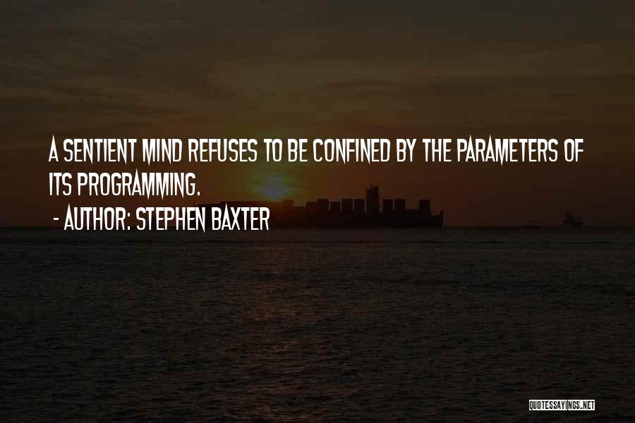 Stephen Baxter Quotes: A Sentient Mind Refuses To Be Confined By The Parameters Of Its Programming.