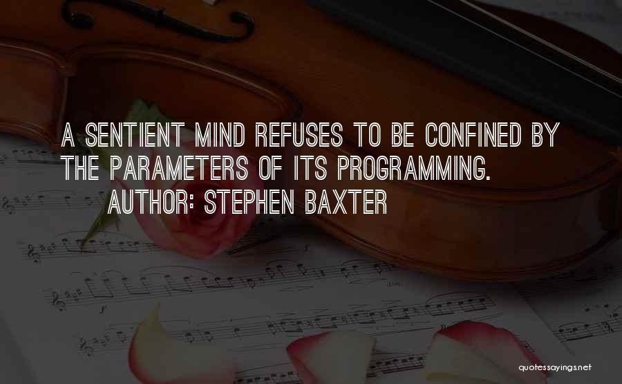 Stephen Baxter Quotes: A Sentient Mind Refuses To Be Confined By The Parameters Of Its Programming.