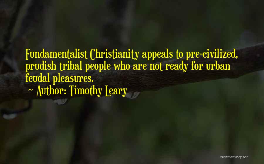 Timothy Leary Quotes: Fundamentalist Christianity Appeals To Pre-civilized, Prudish Tribal People Who Are Not Ready For Urban Feudal Pleasures.