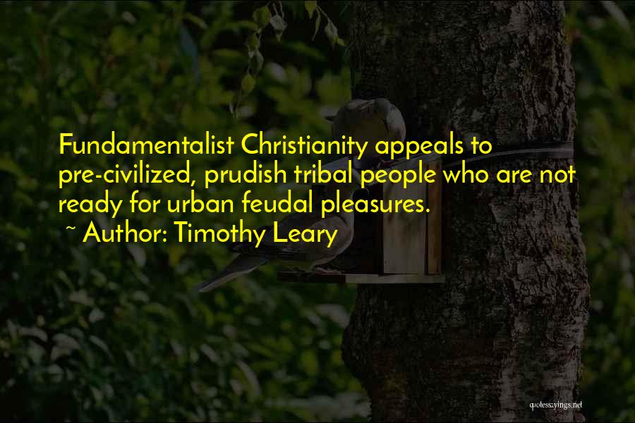 Timothy Leary Quotes: Fundamentalist Christianity Appeals To Pre-civilized, Prudish Tribal People Who Are Not Ready For Urban Feudal Pleasures.