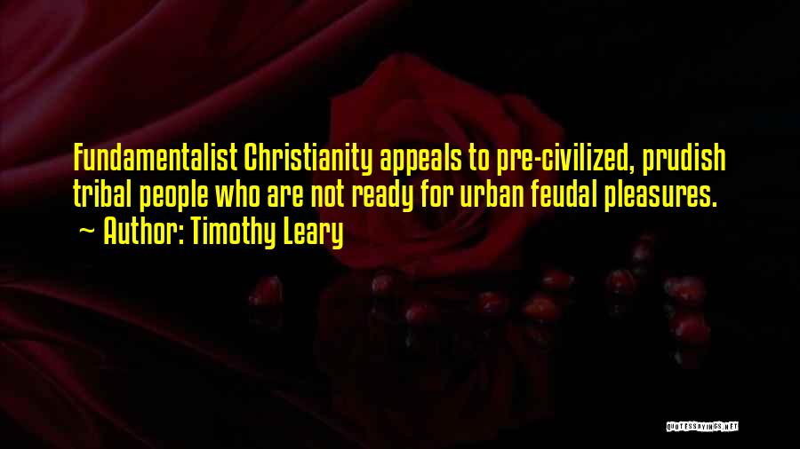 Timothy Leary Quotes: Fundamentalist Christianity Appeals To Pre-civilized, Prudish Tribal People Who Are Not Ready For Urban Feudal Pleasures.