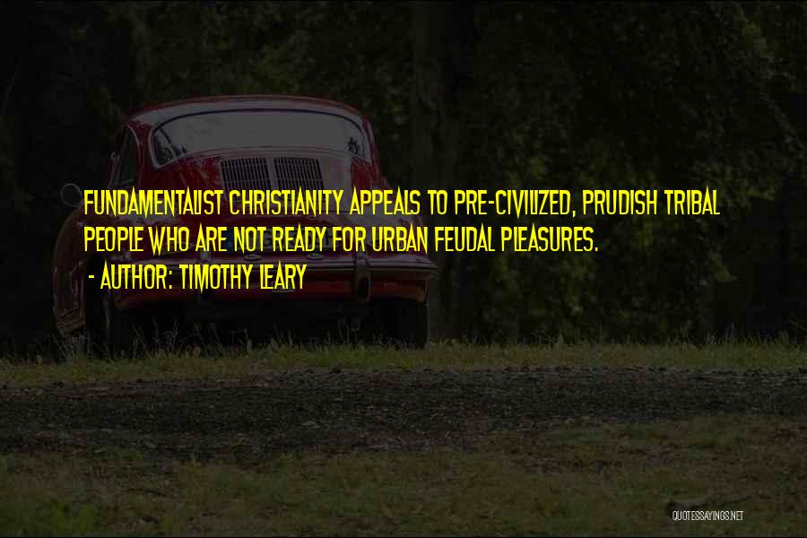 Timothy Leary Quotes: Fundamentalist Christianity Appeals To Pre-civilized, Prudish Tribal People Who Are Not Ready For Urban Feudal Pleasures.