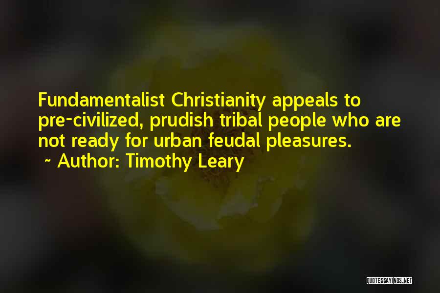 Timothy Leary Quotes: Fundamentalist Christianity Appeals To Pre-civilized, Prudish Tribal People Who Are Not Ready For Urban Feudal Pleasures.