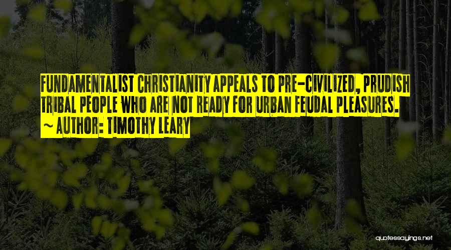 Timothy Leary Quotes: Fundamentalist Christianity Appeals To Pre-civilized, Prudish Tribal People Who Are Not Ready For Urban Feudal Pleasures.