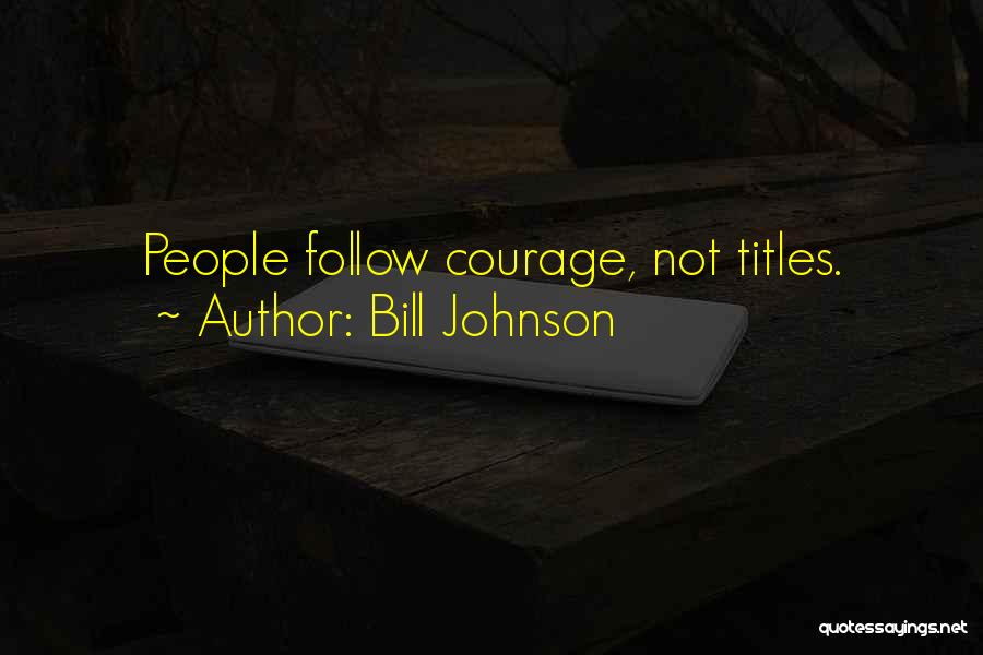 Bill Johnson Quotes: People Follow Courage, Not Titles.