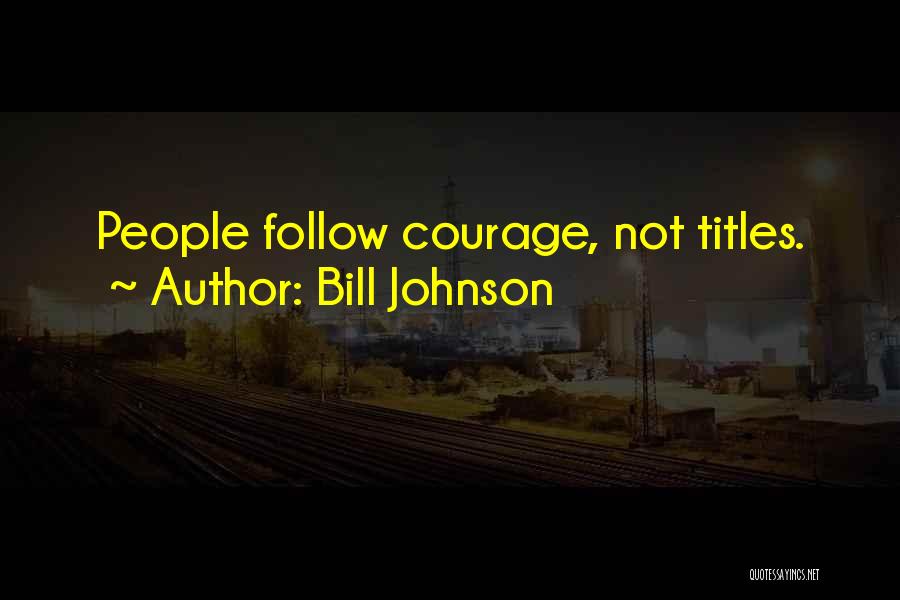 Bill Johnson Quotes: People Follow Courage, Not Titles.