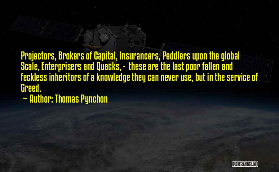 Thomas Pynchon Quotes: Projectors, Brokers Of Capital, Insurancers, Peddlers Upon The Global Scale, Enterprisers And Quacks, - These Are The Last Poor Fallen