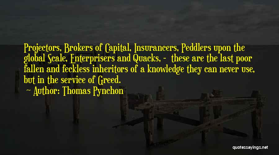 Thomas Pynchon Quotes: Projectors, Brokers Of Capital, Insurancers, Peddlers Upon The Global Scale, Enterprisers And Quacks, - These Are The Last Poor Fallen