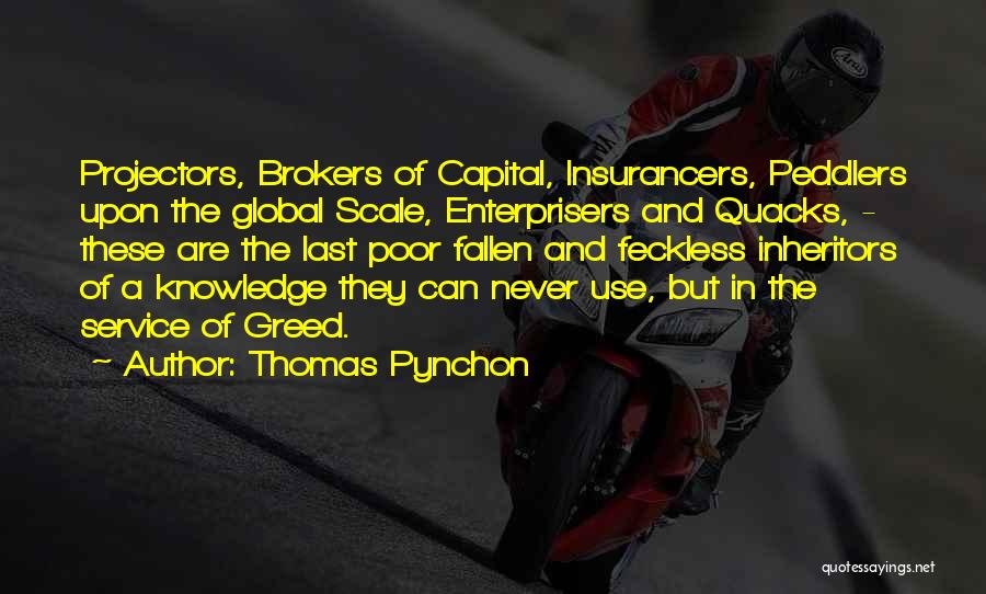 Thomas Pynchon Quotes: Projectors, Brokers Of Capital, Insurancers, Peddlers Upon The Global Scale, Enterprisers And Quacks, - These Are The Last Poor Fallen