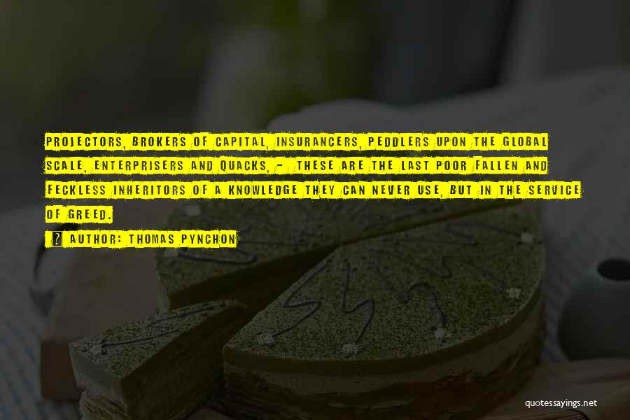 Thomas Pynchon Quotes: Projectors, Brokers Of Capital, Insurancers, Peddlers Upon The Global Scale, Enterprisers And Quacks, - These Are The Last Poor Fallen