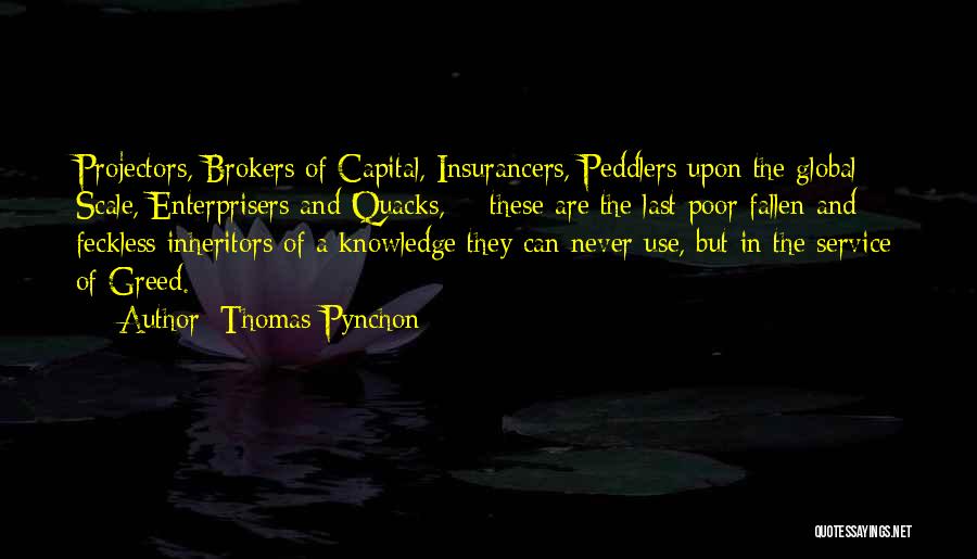 Thomas Pynchon Quotes: Projectors, Brokers Of Capital, Insurancers, Peddlers Upon The Global Scale, Enterprisers And Quacks, - These Are The Last Poor Fallen