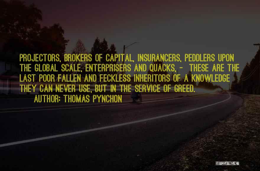 Thomas Pynchon Quotes: Projectors, Brokers Of Capital, Insurancers, Peddlers Upon The Global Scale, Enterprisers And Quacks, - These Are The Last Poor Fallen