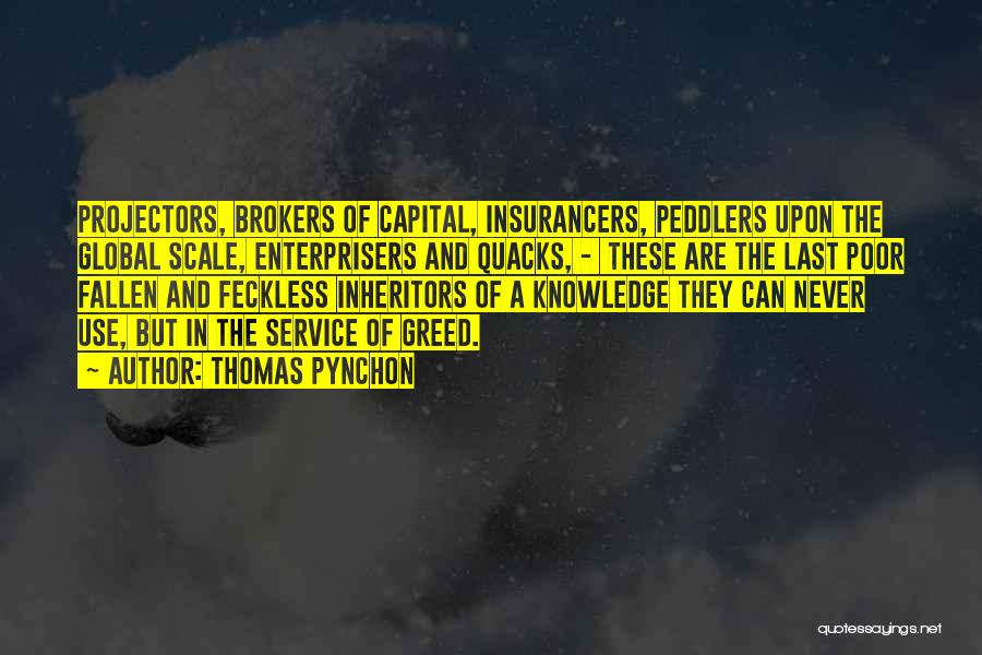 Thomas Pynchon Quotes: Projectors, Brokers Of Capital, Insurancers, Peddlers Upon The Global Scale, Enterprisers And Quacks, - These Are The Last Poor Fallen