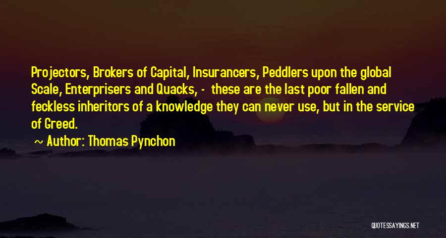 Thomas Pynchon Quotes: Projectors, Brokers Of Capital, Insurancers, Peddlers Upon The Global Scale, Enterprisers And Quacks, - These Are The Last Poor Fallen