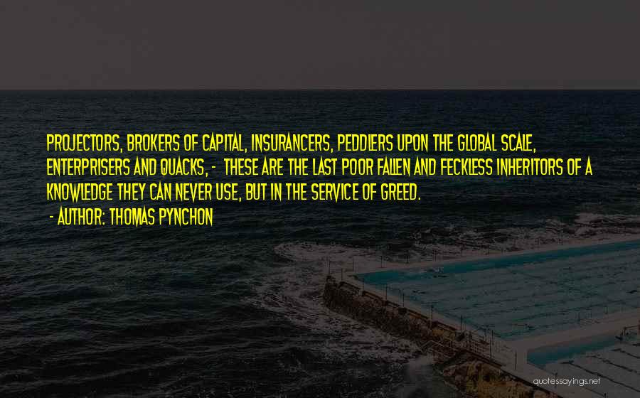 Thomas Pynchon Quotes: Projectors, Brokers Of Capital, Insurancers, Peddlers Upon The Global Scale, Enterprisers And Quacks, - These Are The Last Poor Fallen