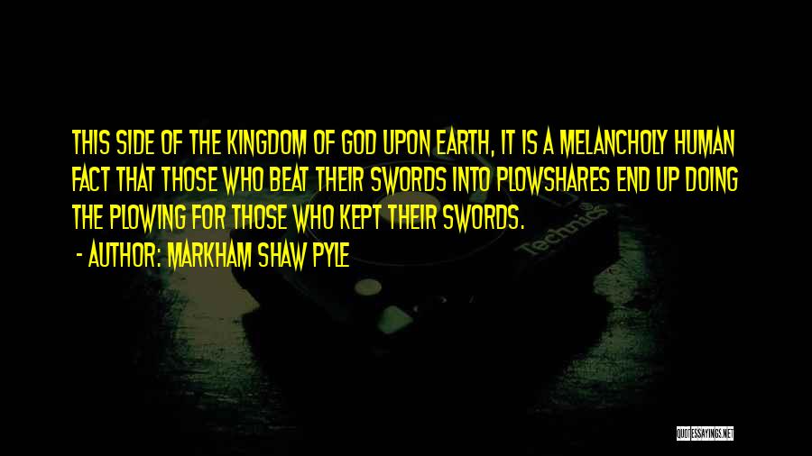 Markham Shaw Pyle Quotes: This Side Of The Kingdom Of God Upon Earth, It Is A Melancholy Human Fact That Those Who Beat Their