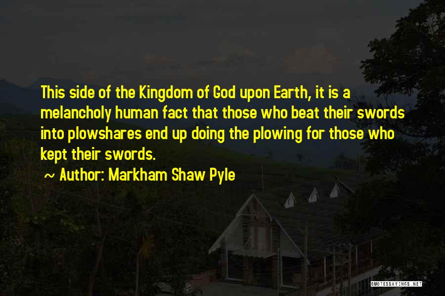 Markham Shaw Pyle Quotes: This Side Of The Kingdom Of God Upon Earth, It Is A Melancholy Human Fact That Those Who Beat Their