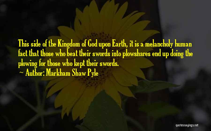 Markham Shaw Pyle Quotes: This Side Of The Kingdom Of God Upon Earth, It Is A Melancholy Human Fact That Those Who Beat Their