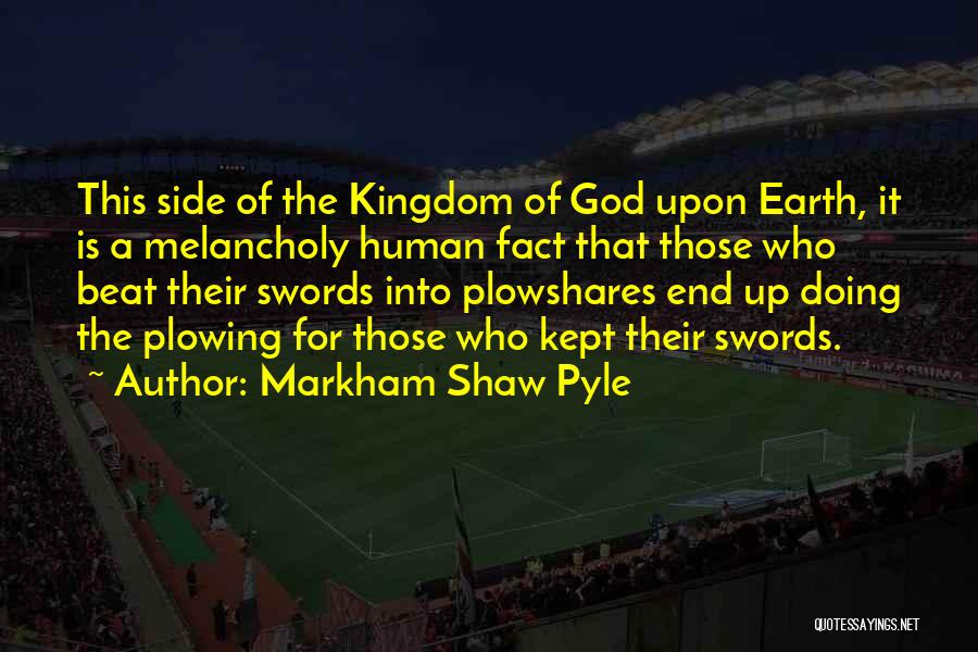 Markham Shaw Pyle Quotes: This Side Of The Kingdom Of God Upon Earth, It Is A Melancholy Human Fact That Those Who Beat Their