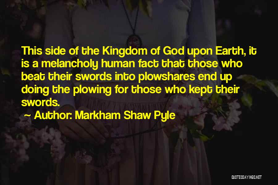 Markham Shaw Pyle Quotes: This Side Of The Kingdom Of God Upon Earth, It Is A Melancholy Human Fact That Those Who Beat Their