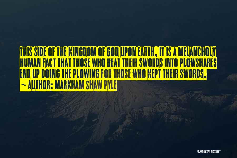 Markham Shaw Pyle Quotes: This Side Of The Kingdom Of God Upon Earth, It Is A Melancholy Human Fact That Those Who Beat Their