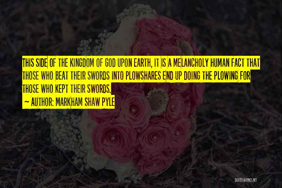Markham Shaw Pyle Quotes: This Side Of The Kingdom Of God Upon Earth, It Is A Melancholy Human Fact That Those Who Beat Their