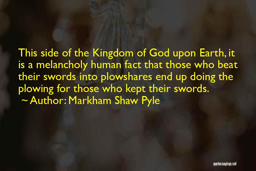 Markham Shaw Pyle Quotes: This Side Of The Kingdom Of God Upon Earth, It Is A Melancholy Human Fact That Those Who Beat Their