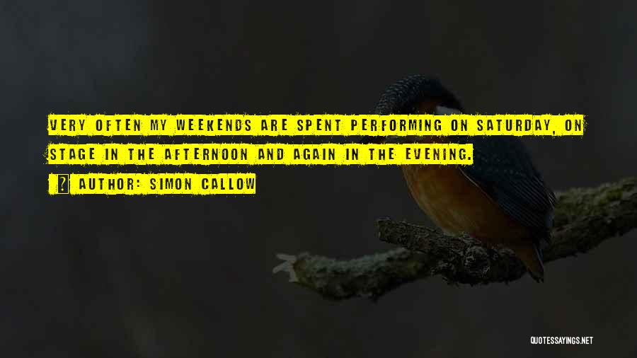 Simon Callow Quotes: Very Often My Weekends Are Spent Performing On Saturday, On Stage In The Afternoon And Again In The Evening.