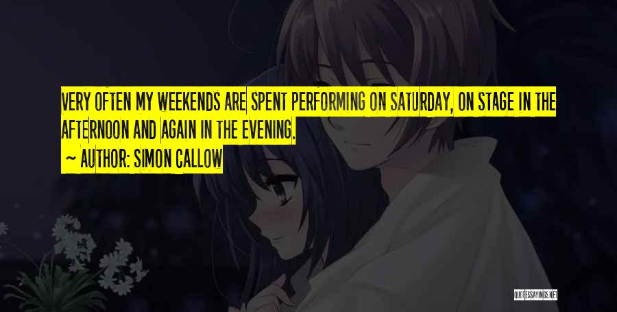 Simon Callow Quotes: Very Often My Weekends Are Spent Performing On Saturday, On Stage In The Afternoon And Again In The Evening.