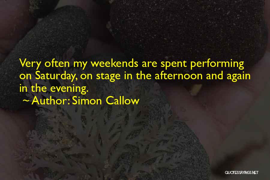 Simon Callow Quotes: Very Often My Weekends Are Spent Performing On Saturday, On Stage In The Afternoon And Again In The Evening.