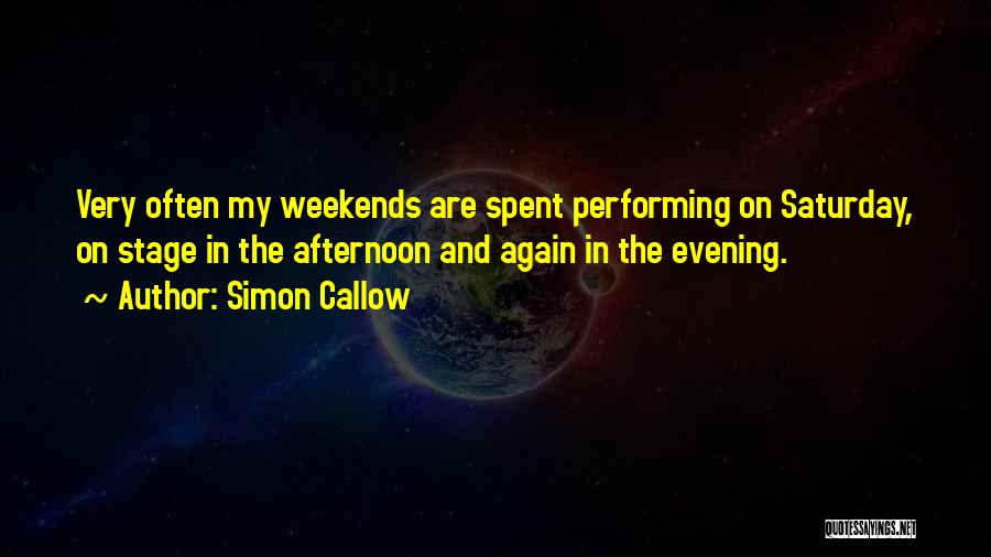 Simon Callow Quotes: Very Often My Weekends Are Spent Performing On Saturday, On Stage In The Afternoon And Again In The Evening.