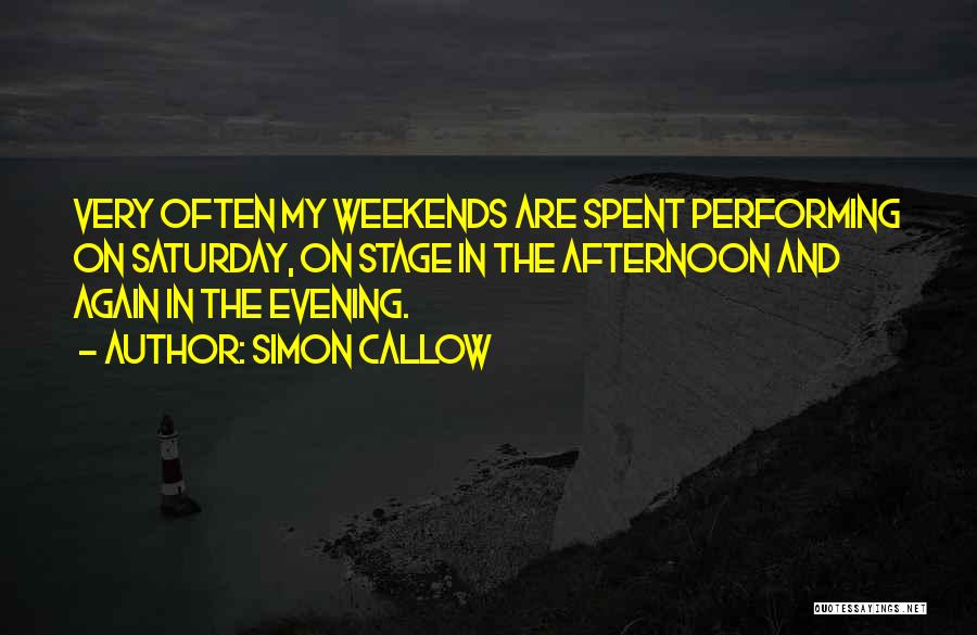 Simon Callow Quotes: Very Often My Weekends Are Spent Performing On Saturday, On Stage In The Afternoon And Again In The Evening.