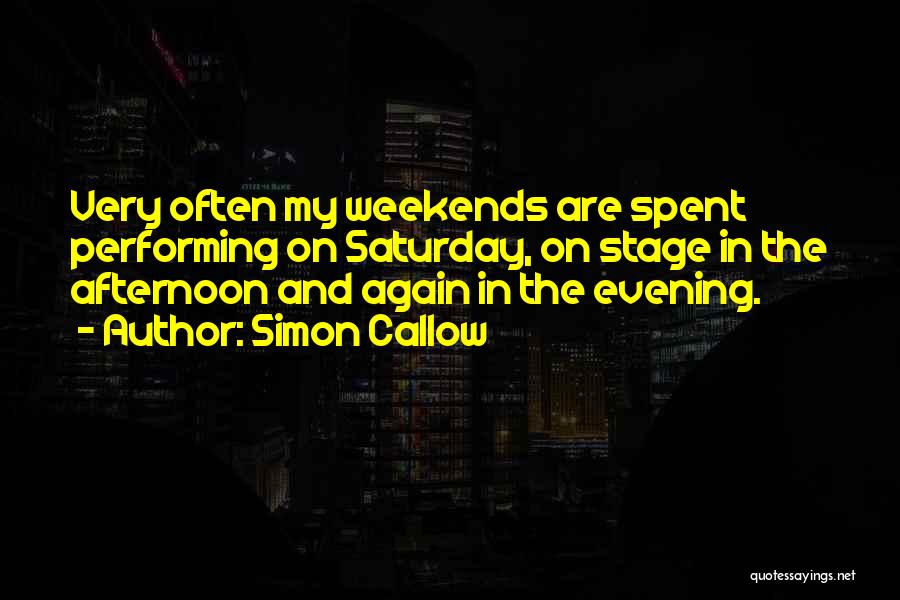 Simon Callow Quotes: Very Often My Weekends Are Spent Performing On Saturday, On Stage In The Afternoon And Again In The Evening.