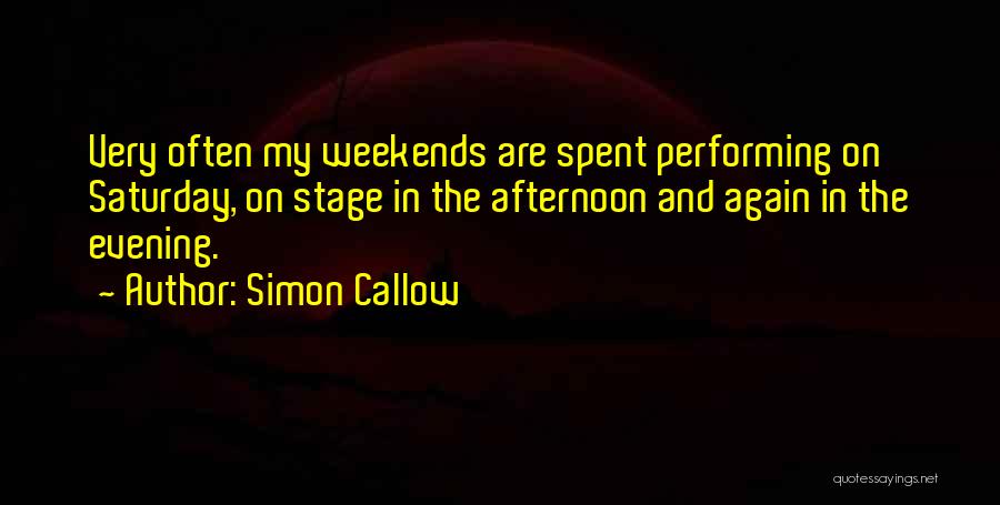 Simon Callow Quotes: Very Often My Weekends Are Spent Performing On Saturday, On Stage In The Afternoon And Again In The Evening.