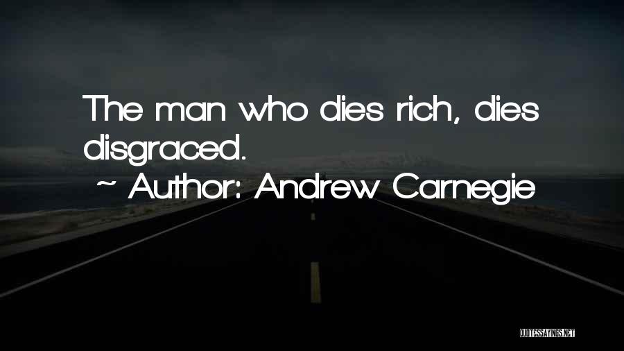Andrew Carnegie Quotes: The Man Who Dies Rich, Dies Disgraced.