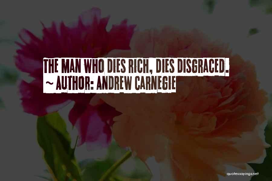 Andrew Carnegie Quotes: The Man Who Dies Rich, Dies Disgraced.