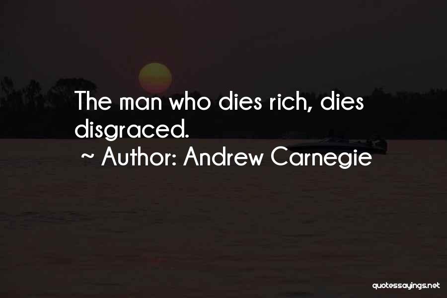 Andrew Carnegie Quotes: The Man Who Dies Rich, Dies Disgraced.