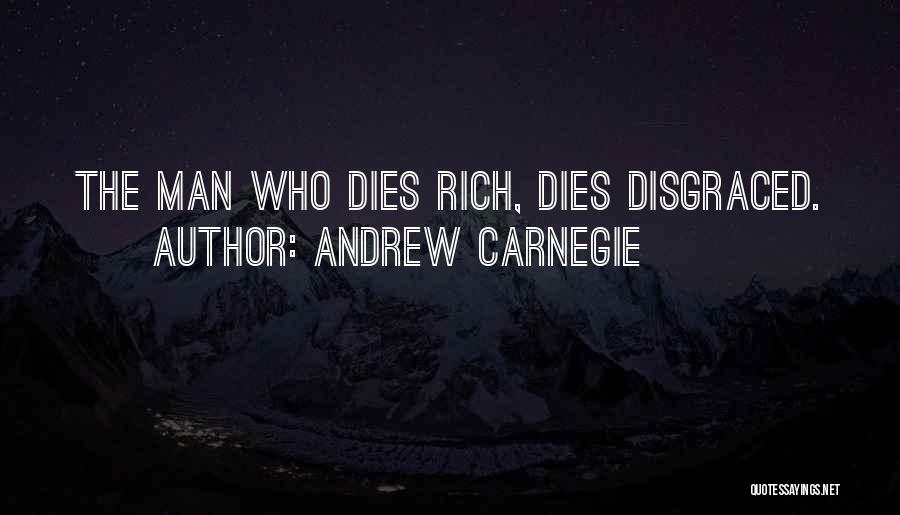 Andrew Carnegie Quotes: The Man Who Dies Rich, Dies Disgraced.
