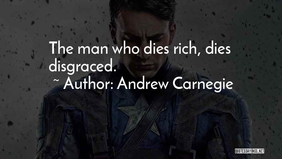 Andrew Carnegie Quotes: The Man Who Dies Rich, Dies Disgraced.