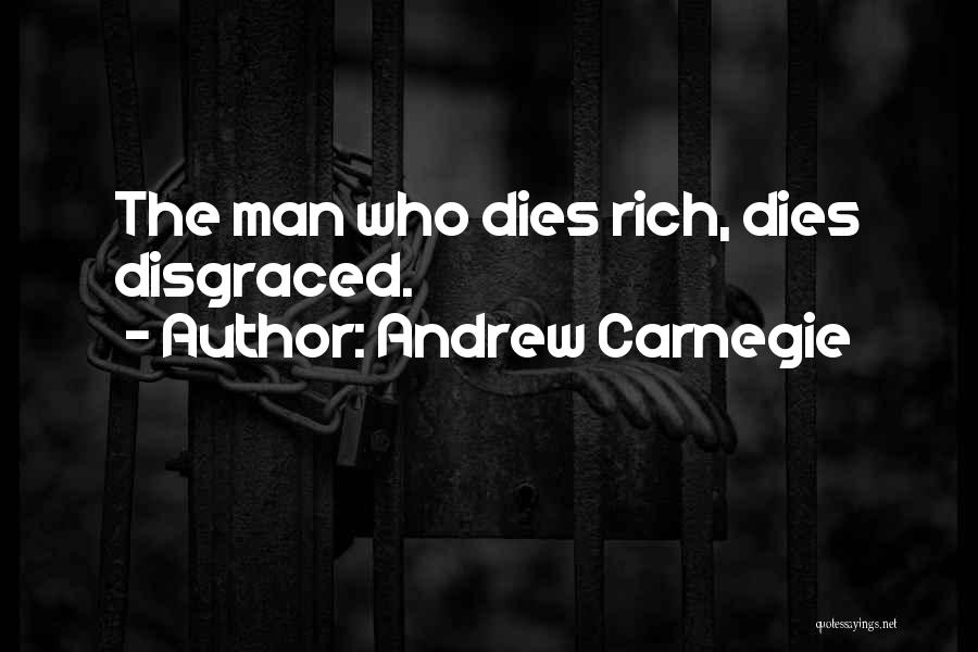 Andrew Carnegie Quotes: The Man Who Dies Rich, Dies Disgraced.