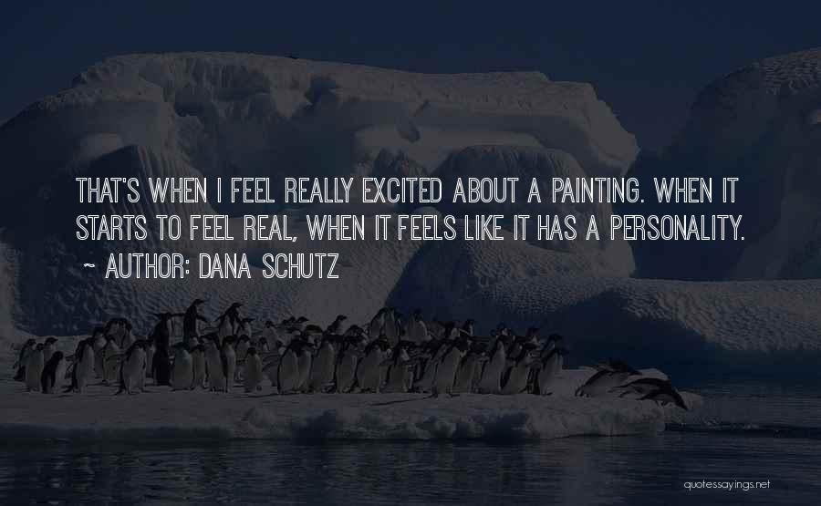 Dana Schutz Quotes: That's When I Feel Really Excited About A Painting. When It Starts To Feel Real, When It Feels Like It