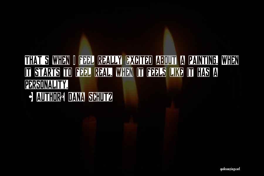 Dana Schutz Quotes: That's When I Feel Really Excited About A Painting. When It Starts To Feel Real, When It Feels Like It
