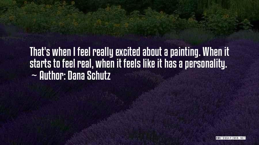 Dana Schutz Quotes: That's When I Feel Really Excited About A Painting. When It Starts To Feel Real, When It Feels Like It