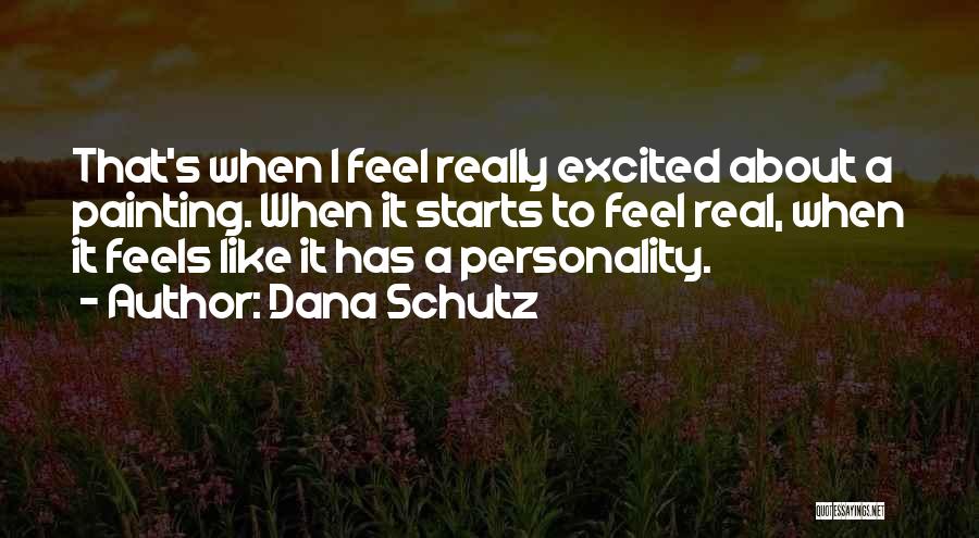 Dana Schutz Quotes: That's When I Feel Really Excited About A Painting. When It Starts To Feel Real, When It Feels Like It