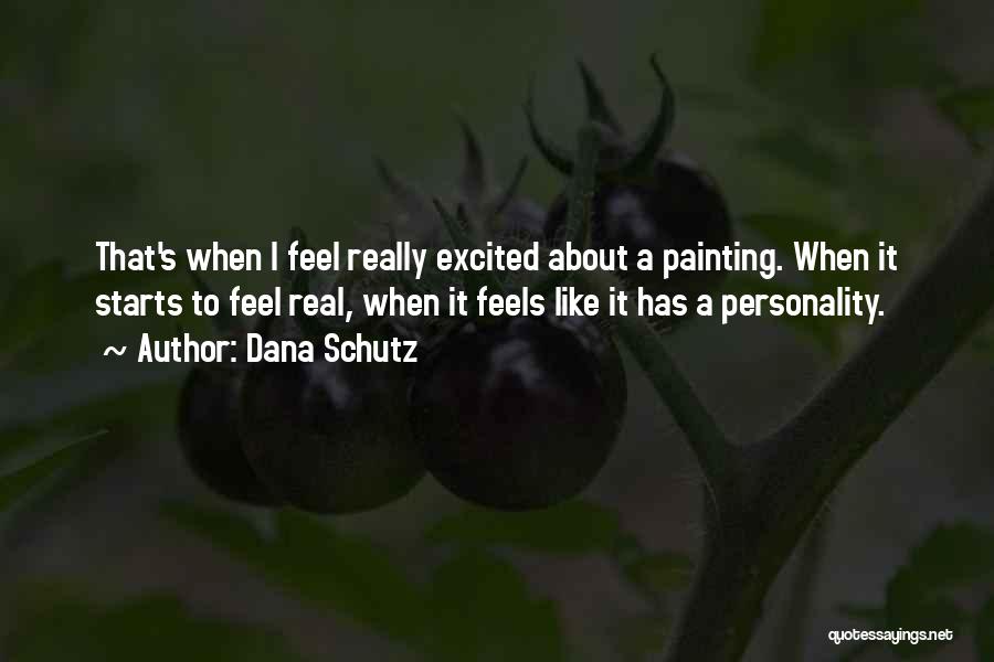 Dana Schutz Quotes: That's When I Feel Really Excited About A Painting. When It Starts To Feel Real, When It Feels Like It