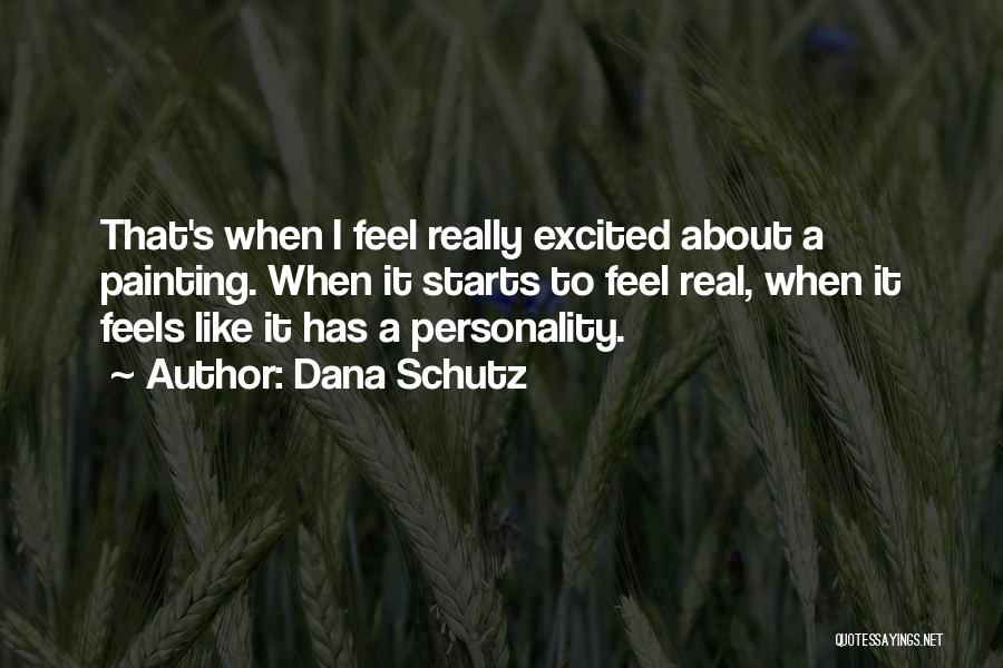 Dana Schutz Quotes: That's When I Feel Really Excited About A Painting. When It Starts To Feel Real, When It Feels Like It