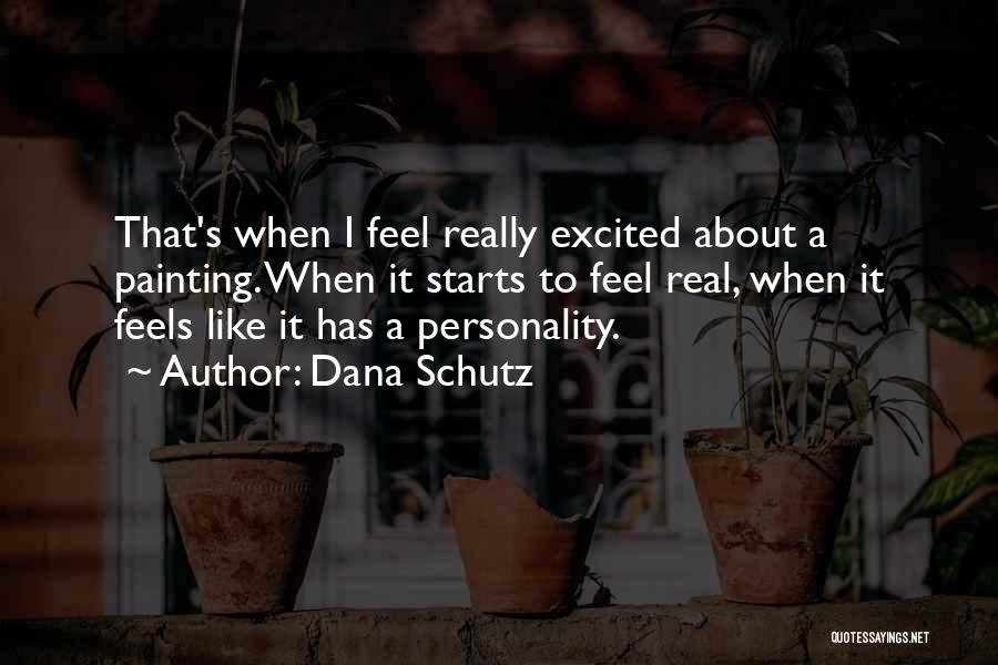 Dana Schutz Quotes: That's When I Feel Really Excited About A Painting. When It Starts To Feel Real, When It Feels Like It