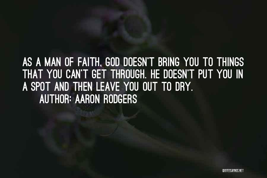 Aaron Rodgers Quotes: As A Man Of Faith, God Doesn't Bring You To Things That You Can't Get Through. He Doesn't Put You