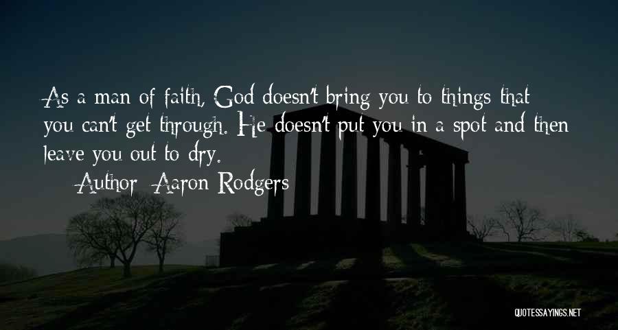 Aaron Rodgers Quotes: As A Man Of Faith, God Doesn't Bring You To Things That You Can't Get Through. He Doesn't Put You